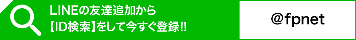 LINEの友達追加から【ID検索】をして今すぐ登録!!　@fpnet